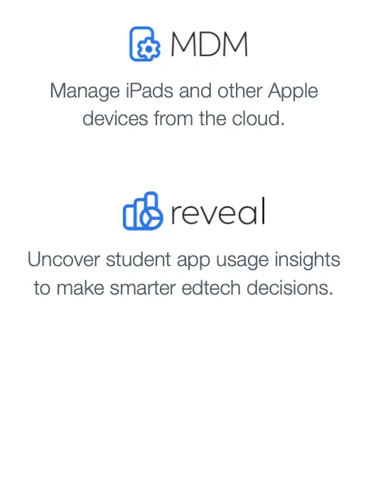 MDM: Manage iPads and other Apple devices from the cloud. Reveal: Uncover student app usage insights to make smarter edtech decisions.